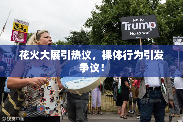 花火大展引热议，裸体行为引发争议！