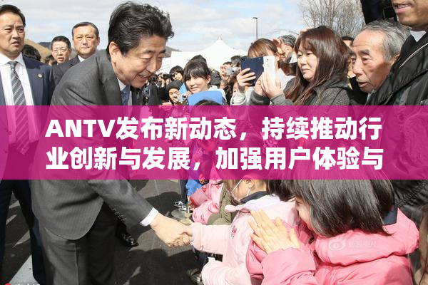 ANTV发布新动态，持续推动行业创新与发展，加强用户体验与功能升级。