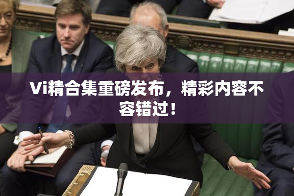 Vi精合集重磅发布，精彩内容不容错过！