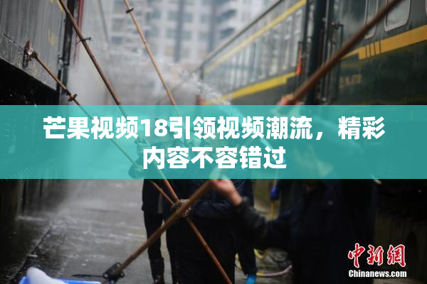 芒果视频18引领视频潮流，精彩内容不容错过