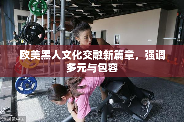 欧美黑人文化交融新篇章，强调多元与包容