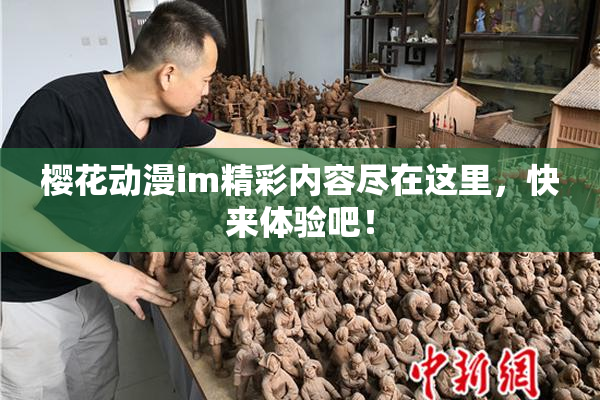 樱花动漫im精彩内容尽在这里，快来体验吧！