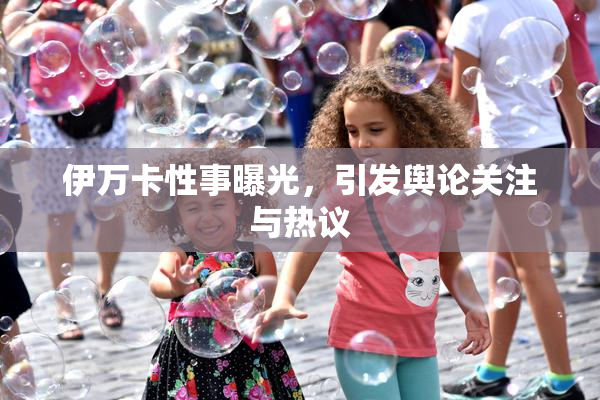 伊万卡性事曝光，引发舆论关注与热议