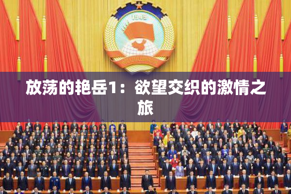 放荡的艳岳1：欲望交织的激情之旅