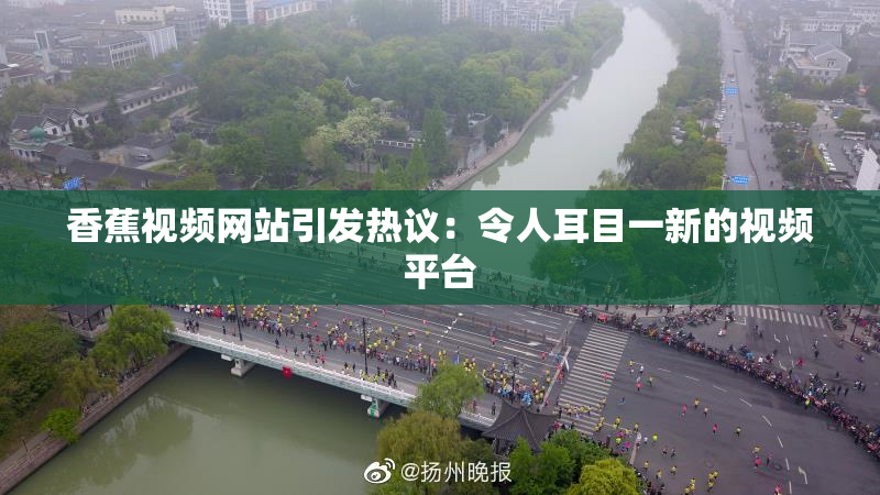 香蕉视频网站引发热议：令人耳目一新的视频平台