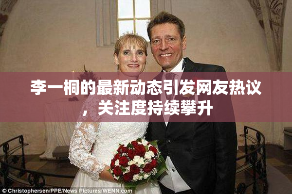 李一桐的最新动态引发网友热议，关注度持续攀升