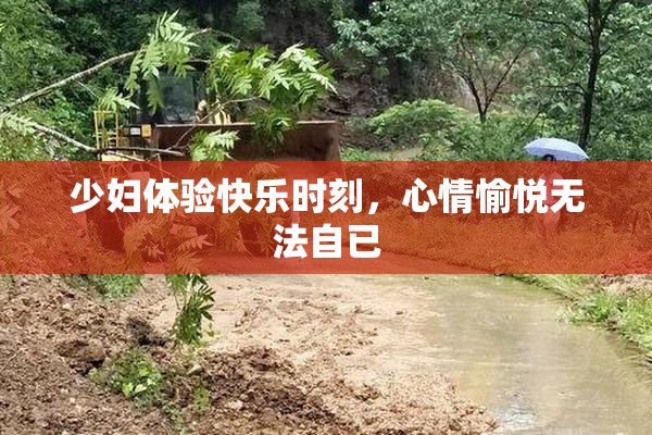 少妇体验快乐时刻，心情愉悦无法自已