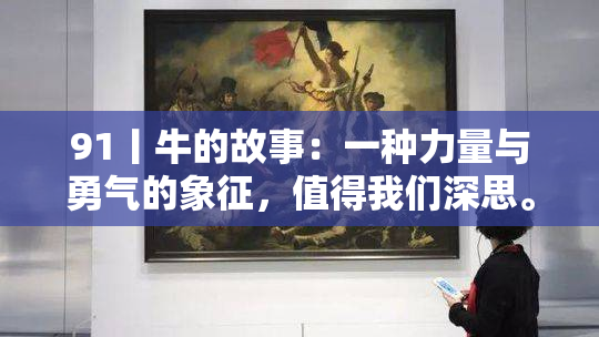 91丨牛的故事：一种力量与勇气的象征，值得我们深思。
