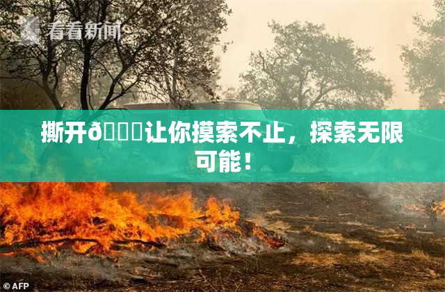撕开👙让你摸索不止，探索无限可能！