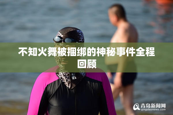 不知火舞被捆绑的神秘事件全程回顾