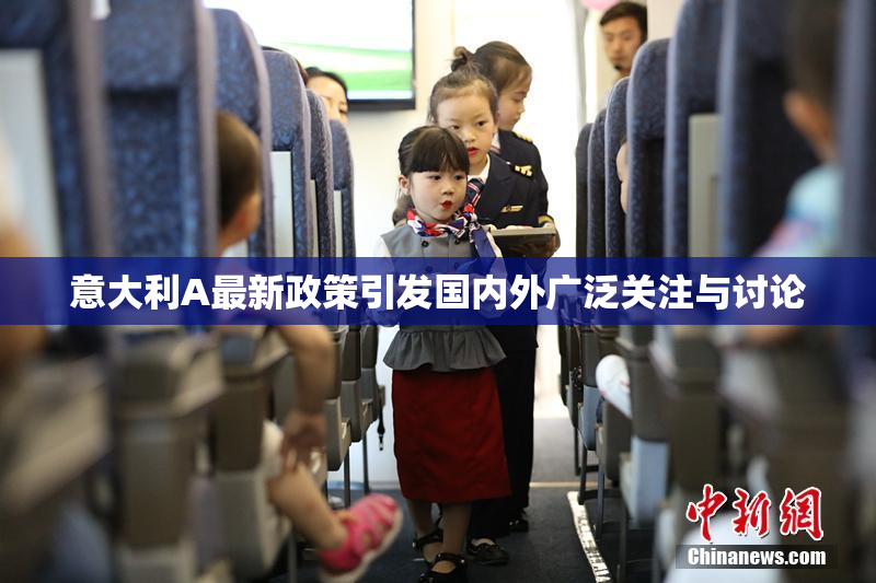 意大利A最新政策引发国内外广泛关注与讨论