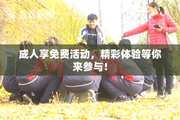 成人享免费活动，精彩体验等你来参与！