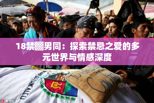 18禁▓男同：探索禁忌之爱的多元世界与情感深度