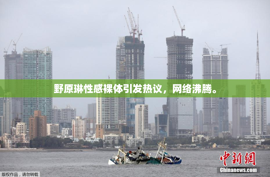 野原琳性感裸体引发热议，网络沸腾。