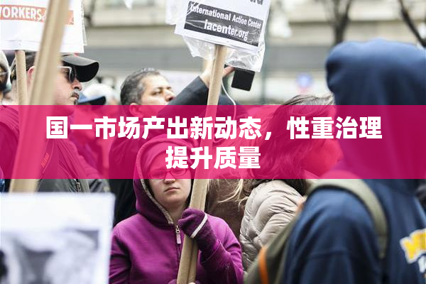国一市场产出新动态，性重治理提升质量