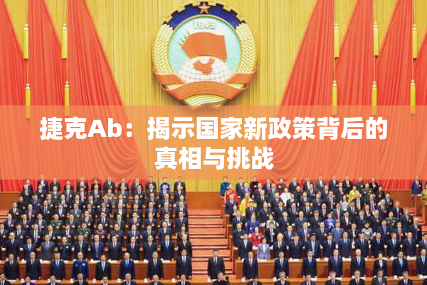 捷克Ab：揭示国家新政策背后的真相与挑战