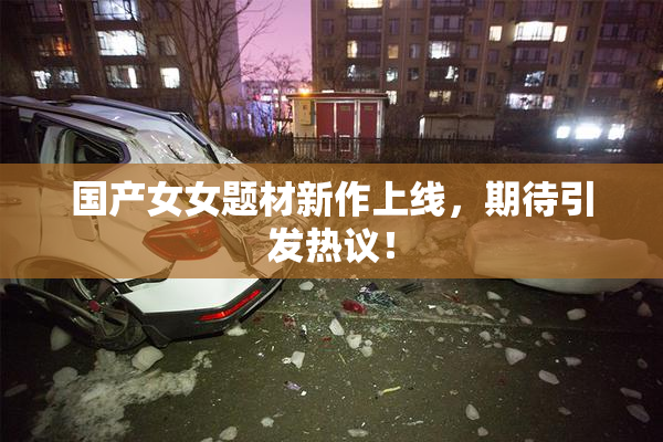 国产女女题材新作上线，期待引发热议！