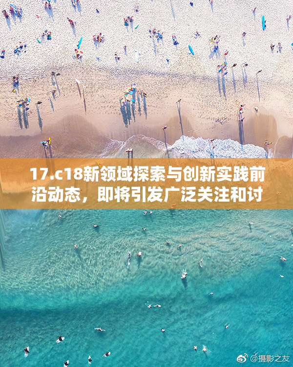 17.c18新领域探索与创新实践前沿动态，即将引发广泛关注和讨论