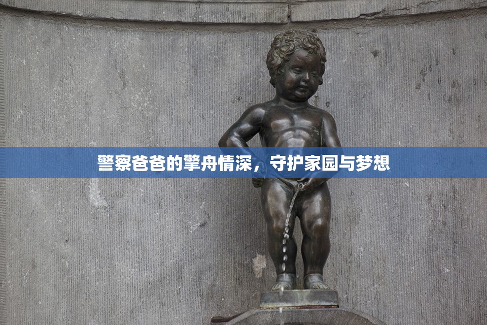 警察爸爸的擎舟情深，守护家园与梦想