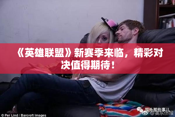 《英雄联盟》新赛季来临，精彩对决值得期待！