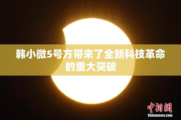 韩小微5号方带来了全新科技革命的重大突破