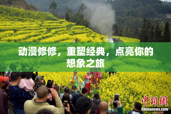 动漫修修，重塑经典，点亮你的想象之旅