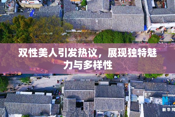 双性美人引发热议，展现独特魅力与多样性