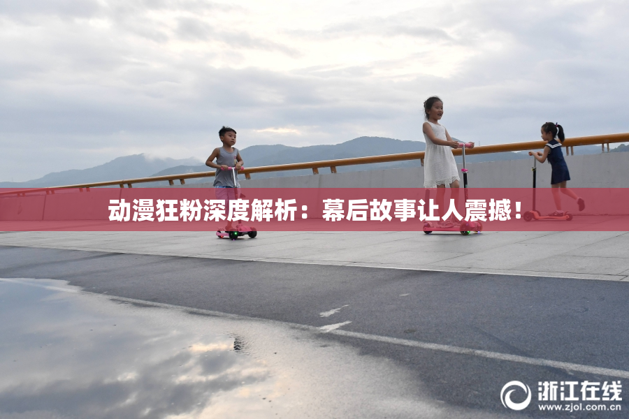 动漫狂粉深度解析：幕后故事让人震撼！