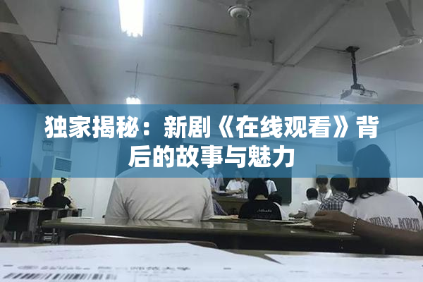 独家揭秘：新剧《在线观看》背后的故事与魅力