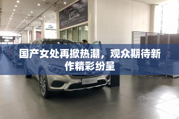 国产女处再掀热潮，观众期待新作精彩纷呈