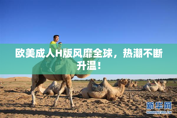 欧美成人H版风靡全球，热潮不断升温！