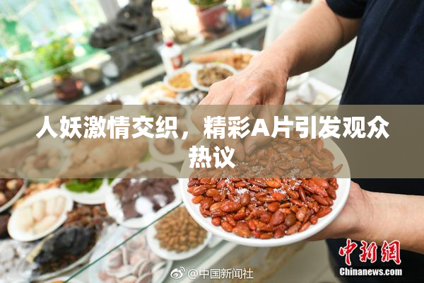 人妖激情交织，精彩A片引发观众热议