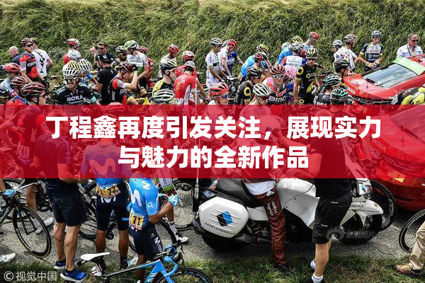 丁程鑫再度引发关注，展现实力与魅力的全新作品