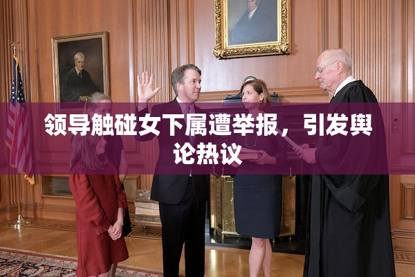 领导触碰女下属遭举报，引发舆论热议