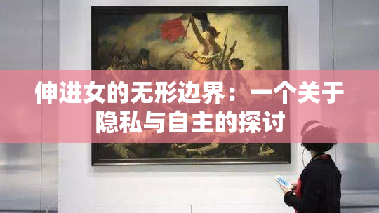 伸进女的无形边界：一个关于隐私与自主的探讨