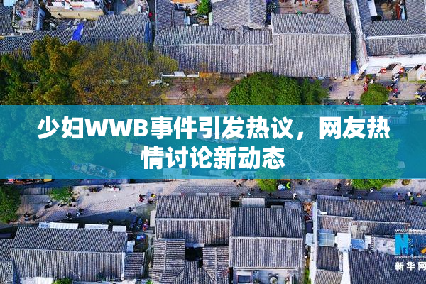 少妇WWB事件引发热议，网友热情讨论新动态