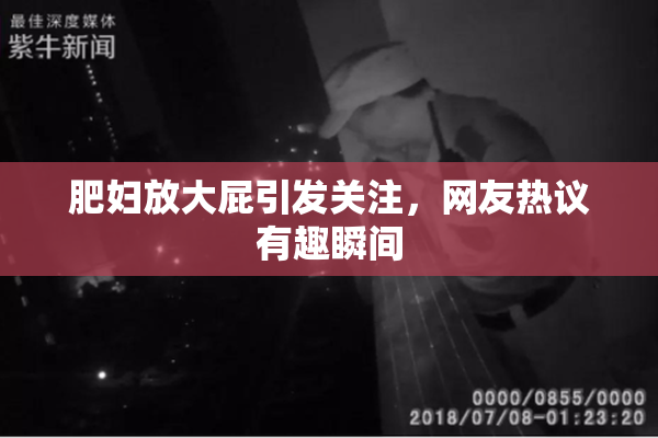 肥妇放大屁引发关注，网友热议有趣瞬间