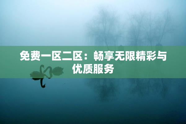 免费一区二区：畅享无限精彩与优质服务