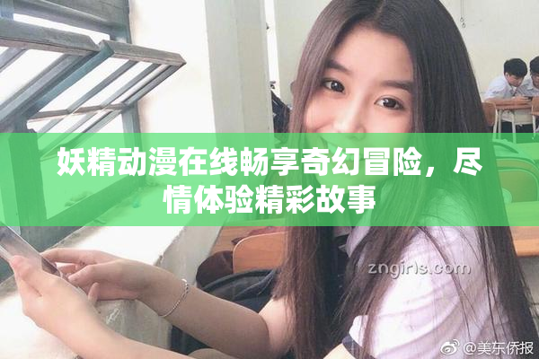 妖精动漫在线畅享奇幻冒险，尽情体验精彩故事