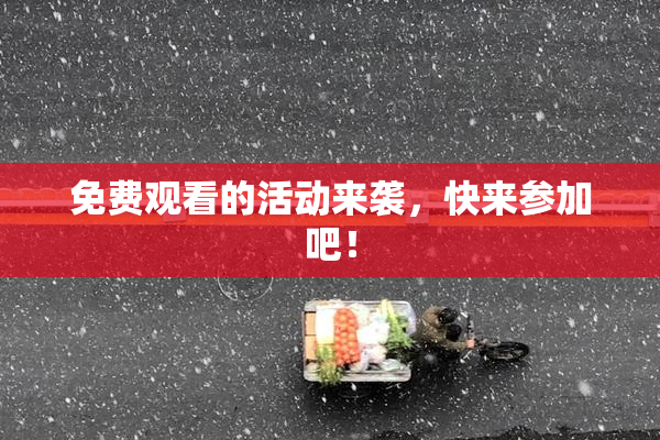 免费观看的活动来袭，快来参加吧！