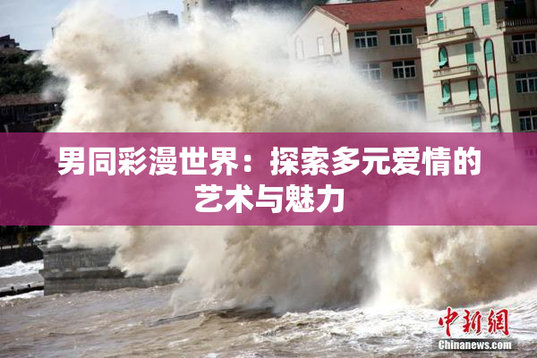 男同彩漫世界：探索多元爱情的艺术与魅力