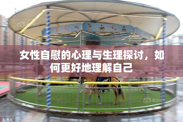 女性自慰的心理与生理探讨，如何更好地理解自己