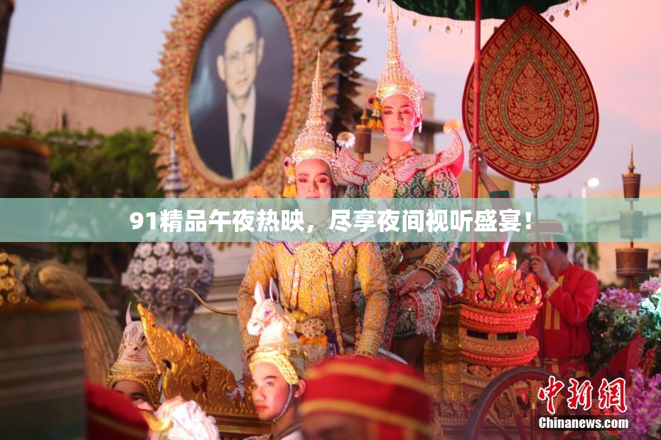 91精品午夜热映，尽享夜间视听盛宴！