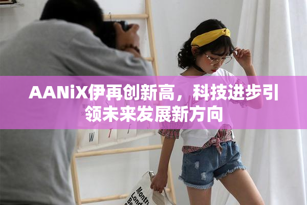 AANiX伊再创新高，科技进步引领未来发展新方向