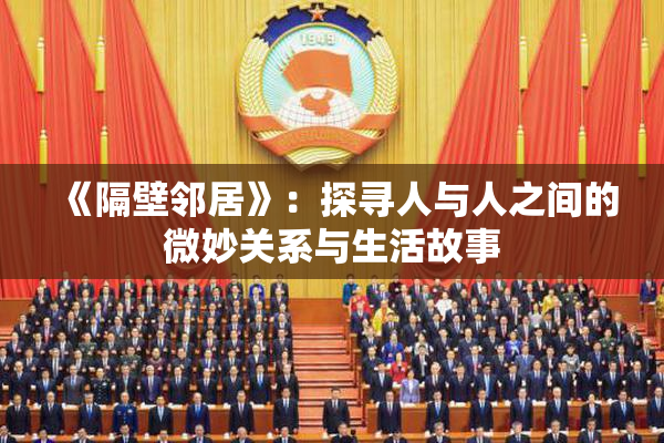 《隔壁邻居》：探寻人与人之间的微妙关系与生活故事