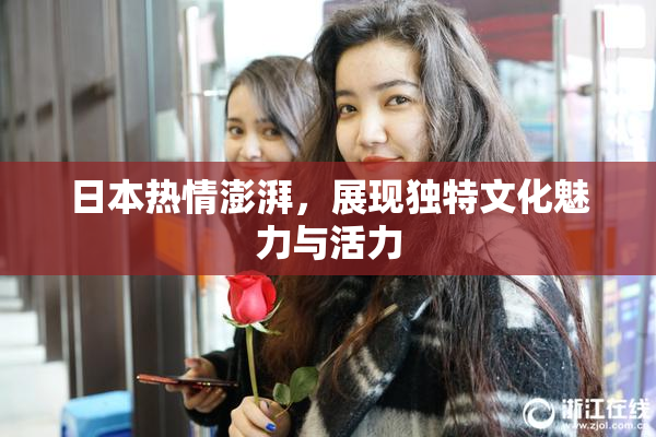 日本热情澎湃，展现独特文化魅力与活力