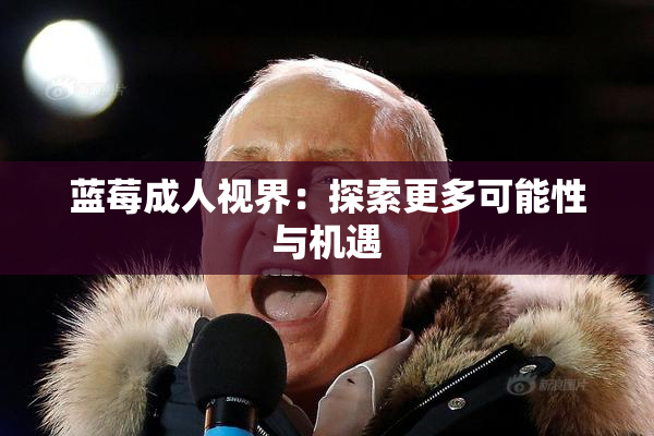 蓝莓成人视界：探索更多可能性与机遇