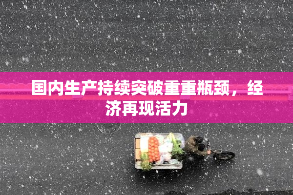 国内生产持续突破重重瓶颈，经济再现活力