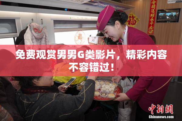 免费观赏男男G类影片，精彩内容不容错过！