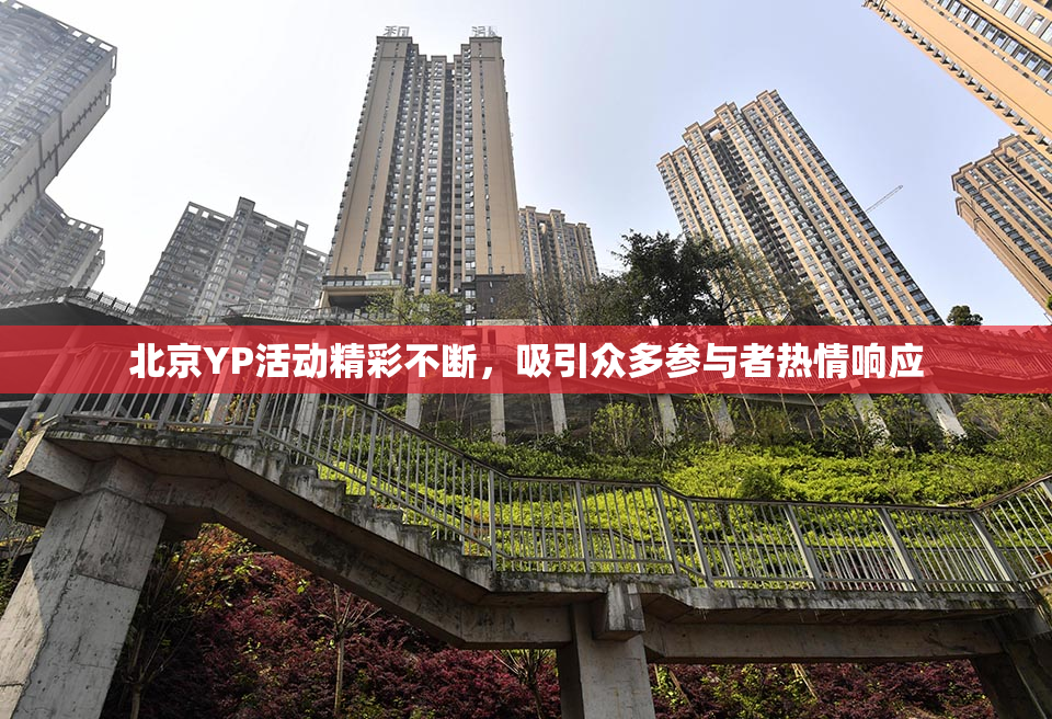 北京YP活动精彩不断，吸引众多参与者热情响应